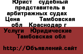 Юрист – судебный представитель в арбитражных судах. › Цена ­ 888 - Тамбовская обл., Краснодар г. Услуги » Юридические   . Тамбовская обл.